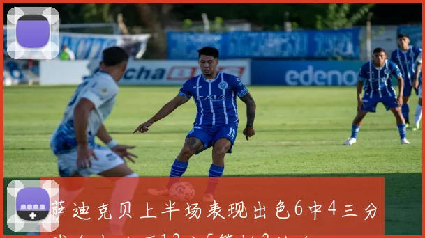 萨迪克贝上半场表现出色6中4三分球全中砍下13分5篮板3助攻