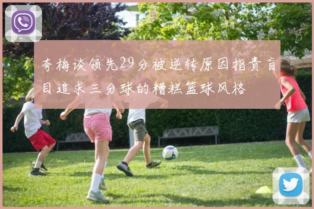 夸梅谈领先29分被逆转原因指责盲目追求三分球的糟糕篮球风格