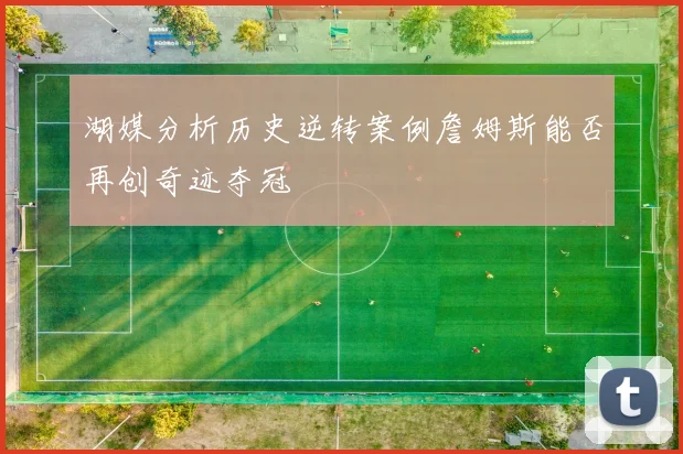 湖媒分析历史逆转案例詹姆斯能否再创奇迹夺冠