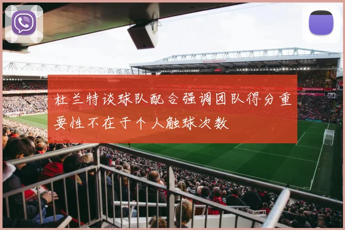 杜兰特谈球队配合强调团队得分重要性不在于个人触球次数