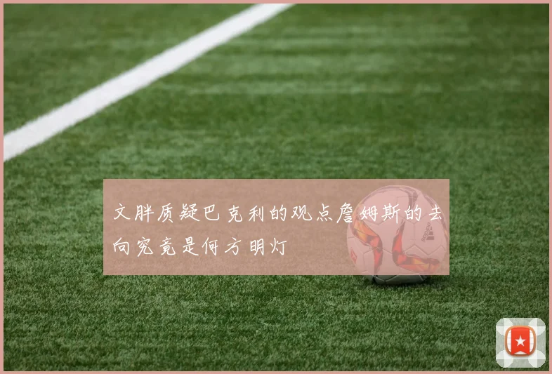 文胖质疑巴克利的观点詹姆斯的去向究竟是何方明灯