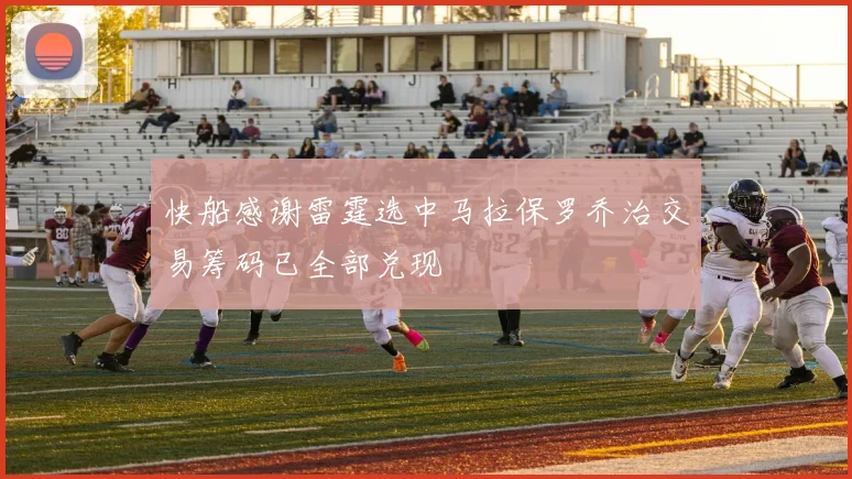 快船感谢雷霆选中马拉保罗乔治交易筹码已全部兑现