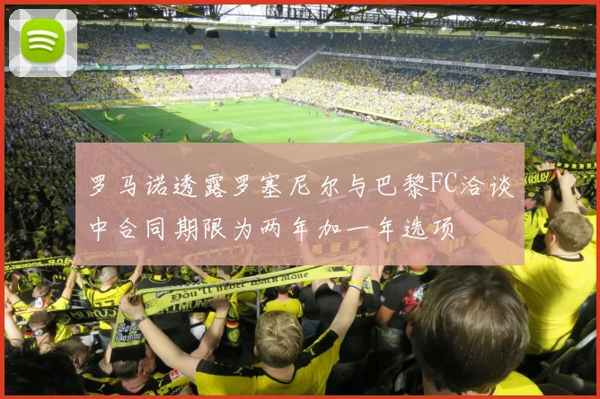 罗马诺透露罗塞尼尔与巴黎FC洽谈中合同期限为两年加一年选项