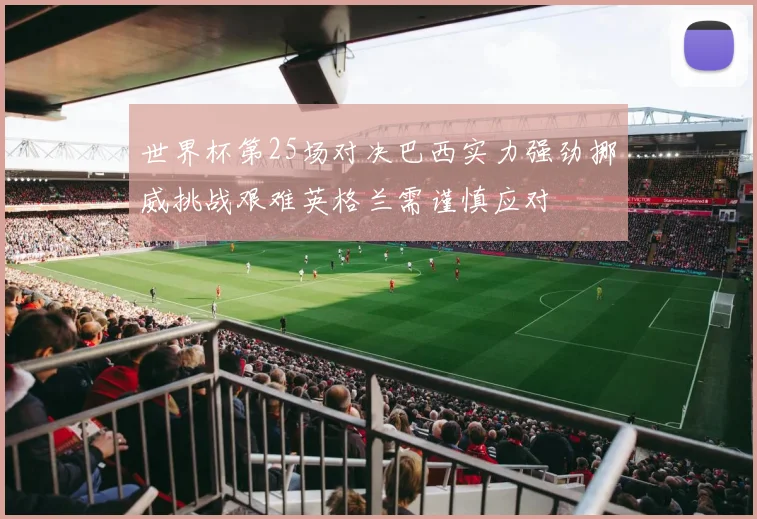 世界杯第25场对决巴西实力强劲挪威挑战艰难英格兰需谨慎应对