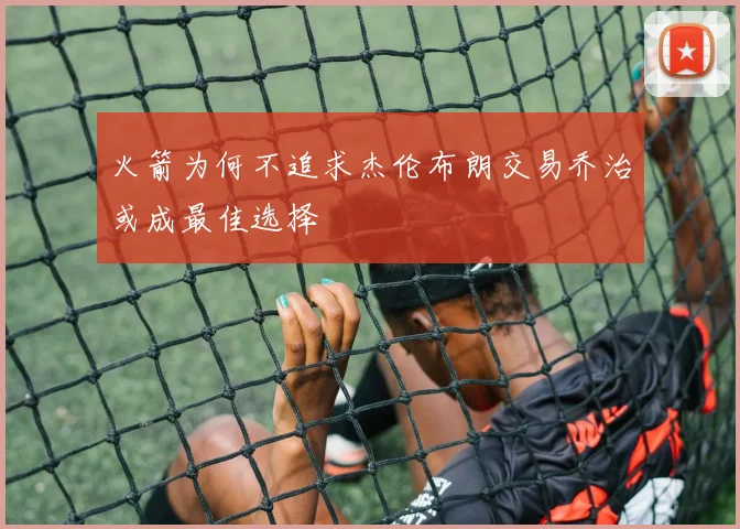 火箭为何不追求杰伦布朗交易乔治或成最佳选择
