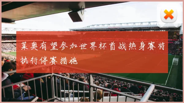 莱奥有望参加世界杯首战热身赛将执行停赛措施