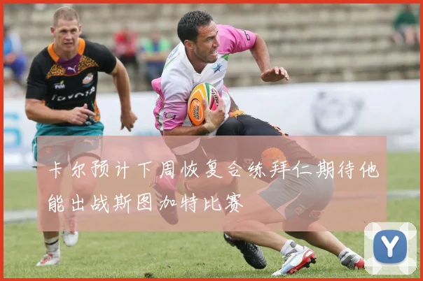卡尔预计下周恢复合练拜仁期待他能出战斯图加特比赛