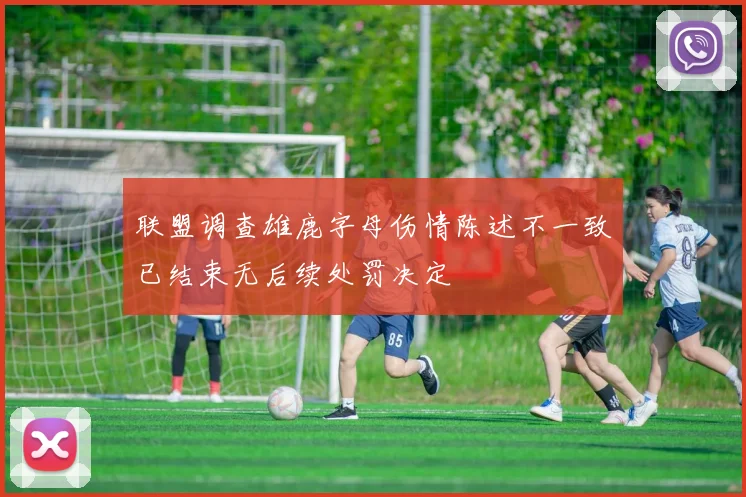 联盟调查雄鹿字母伤情陈述不一致已结束无后续处罚决定