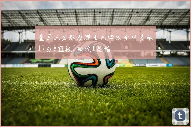 奎因三分球表现出色四投全中贡献17分8篮板3助攻1盖帽